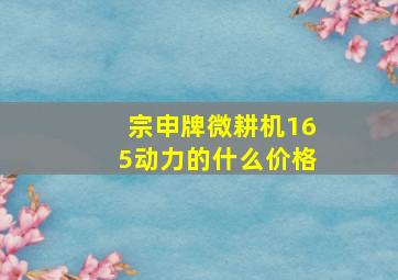 宗申牌微耕机165动力的什么价格