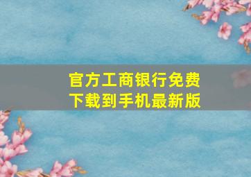 官方工商银行免费下载到手机最新版