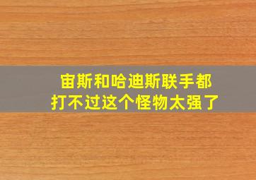 宙斯和哈迪斯联手都打不过这个怪物太强了