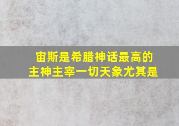 宙斯是希腊神话最高的主神主宰一切天象尤其是