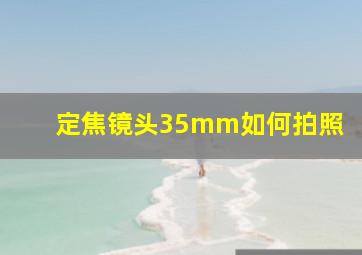 定焦镜头35mm如何拍照