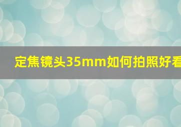 定焦镜头35mm如何拍照好看