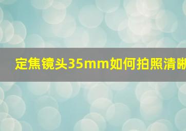 定焦镜头35mm如何拍照清晰