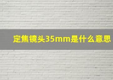 定焦镜头35mm是什么意思