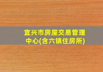 宜兴市房屋交易管理中心(含六镇住房所)