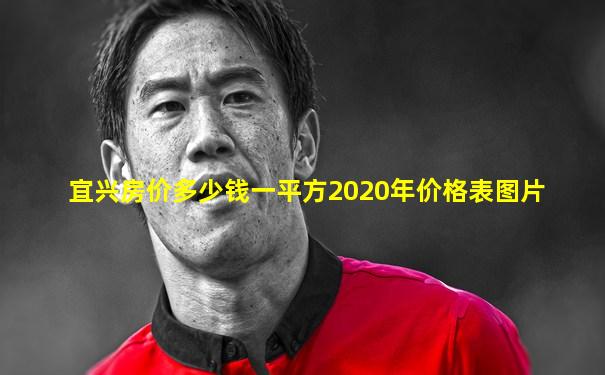 宜兴房价多少钱一平方2020年价格表图片