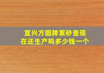 宜兴方圆牌紫砂壶现在还生产吗多少钱一个