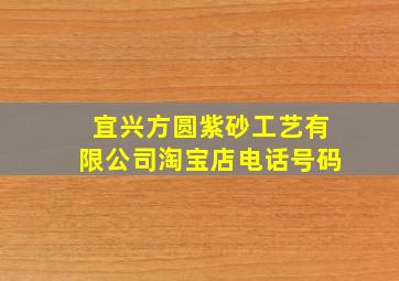 宜兴方圆紫砂工艺有限公司淘宝店电话号码