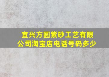 宜兴方圆紫砂工艺有限公司淘宝店电话号码多少