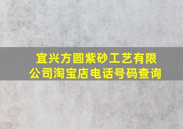 宜兴方圆紫砂工艺有限公司淘宝店电话号码查询