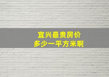 宜兴最贵房价多少一平方米啊