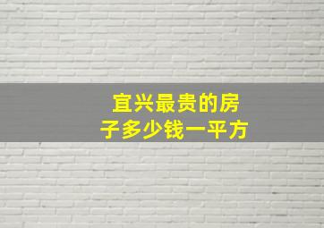 宜兴最贵的房子多少钱一平方