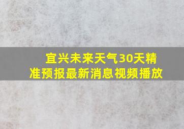 宜兴未来天气30天精准预报最新消息视频播放