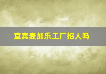 宜宾麦加乐工厂招人吗