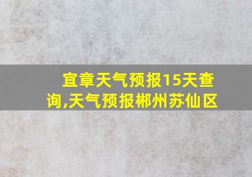 宜章天气预报15天查询,天气预报郴州苏仙区