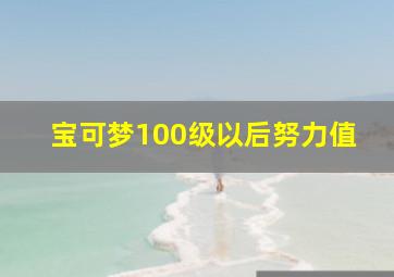 宝可梦100级以后努力值