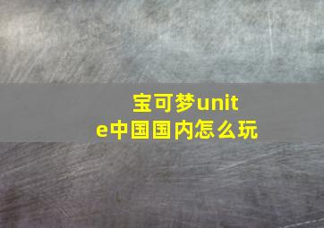 宝可梦unite中国国内怎么玩