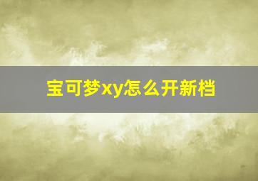 宝可梦xy怎么开新档