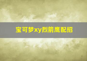 宝可梦xy烈箭鹰配招