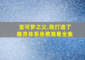 宝可梦之父,我打造了精灵体系免费观看全集