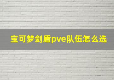 宝可梦剑盾pve队伍怎么选