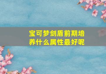 宝可梦剑盾前期培养什么属性最好呢