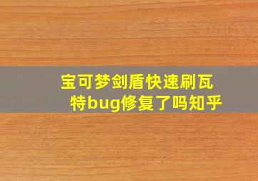 宝可梦剑盾快速刷瓦特bug修复了吗知乎