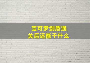 宝可梦剑盾通关后还能干什么