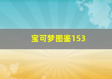 宝可梦图鉴153