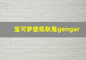 宝可梦壁纸耿鬼gengar