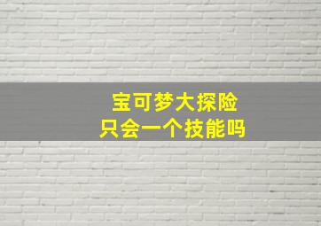 宝可梦大探险只会一个技能吗