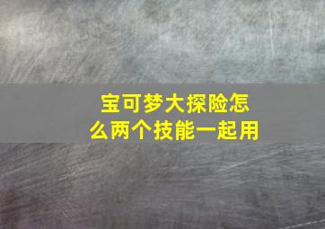 宝可梦大探险怎么两个技能一起用