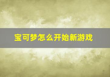 宝可梦怎么开始新游戏