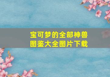 宝可梦的全部神兽图鉴大全图片下载