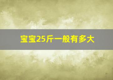 宝宝25斤一般有多大