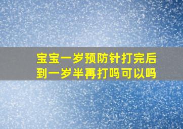 宝宝一岁预防针打完后到一岁半再打吗可以吗