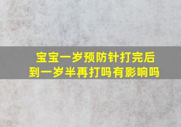 宝宝一岁预防针打完后到一岁半再打吗有影响吗