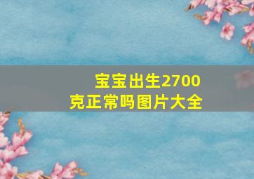 宝宝出生2700克正常吗图片大全