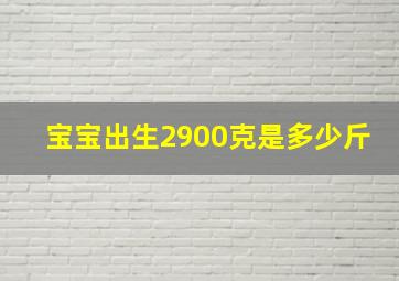 宝宝出生2900克是多少斤