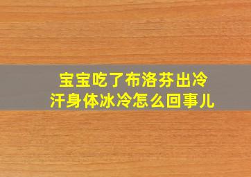 宝宝吃了布洛芬出冷汗身体冰冷怎么回事儿