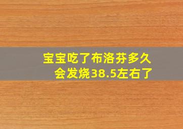 宝宝吃了布洛芬多久会发烧38.5左右了