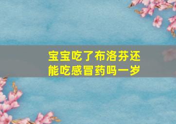 宝宝吃了布洛芬还能吃感冒药吗一岁