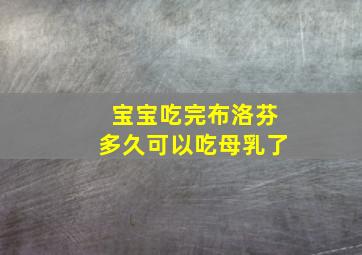 宝宝吃完布洛芬多久可以吃母乳了