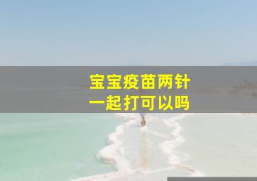 宝宝疫苗两针一起打可以吗