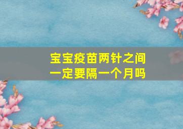 宝宝疫苗两针之间一定要隔一个月吗