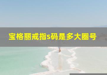 宝格丽戒指s码是多大圈号