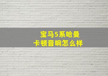 宝马5系哈曼卡顿音响怎么样