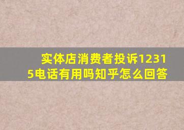 实体店消费者投诉12315电话有用吗知乎怎么回答