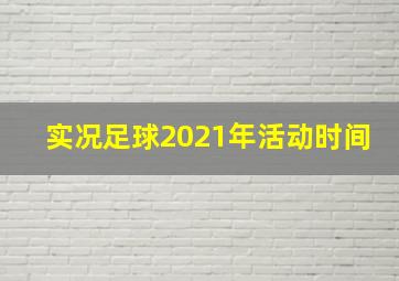 实况足球2021年活动时间