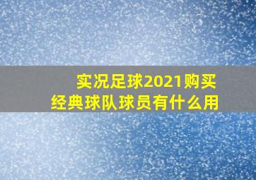 实况足球2021购买经典球队球员有什么用